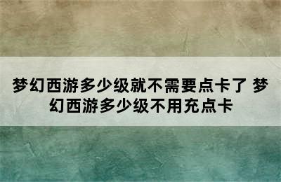 梦幻西游多少级就不需要点卡了 梦幻西游多少级不用充点卡